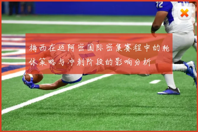 梅西在迈阿密国际密集赛程中的轮休策略与冲刺阶段的影响分析