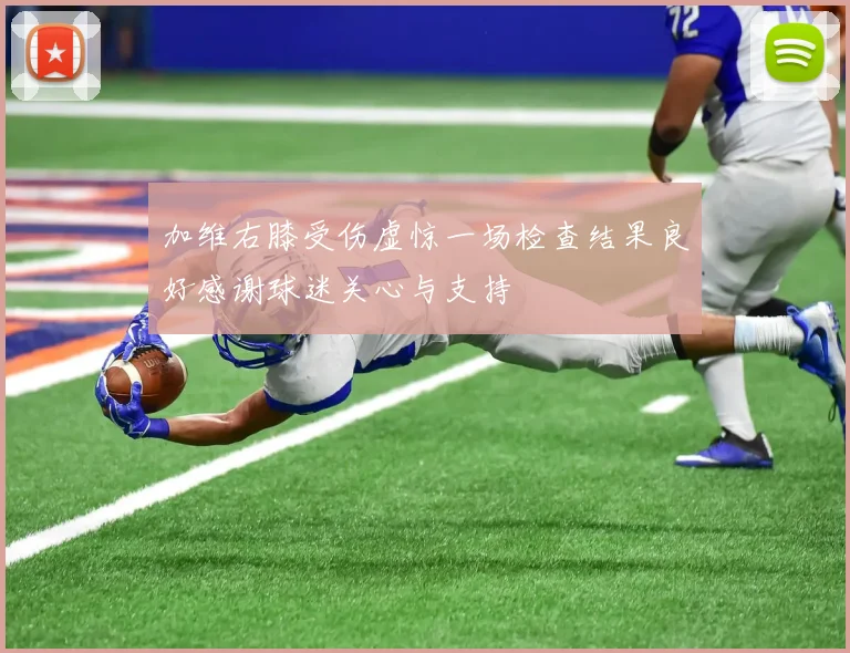 加维右膝受伤虚惊一场检查结果良好感谢球迷关心与支持