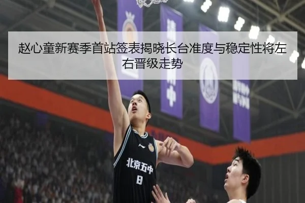赵心童新赛季首站签表揭晓长台准度与稳定性将左右晋级走势