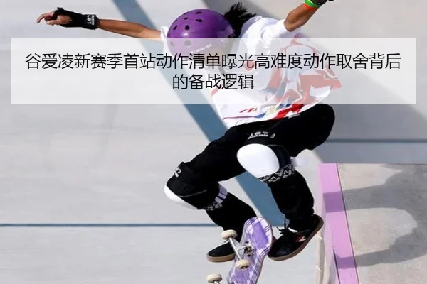 谷爱凌新赛季首站动作清单曝光高难度动作取舍背后的备战逻辑