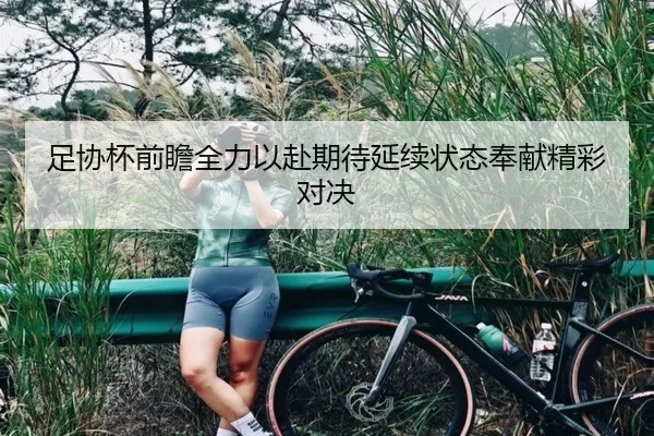 足协杯前瞻全力以赴期待延续状态奉献精彩对决