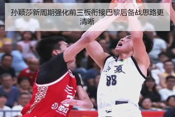 孙颖莎新周期强化前三板衔接巴黎后备战思路更清晰